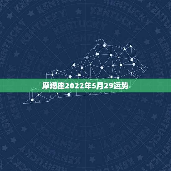 摩羯座2022年5月29运势,摩羯座的5月份运势如何 摩羯座2022年5月29运势,摩羯座的5月份运势如何