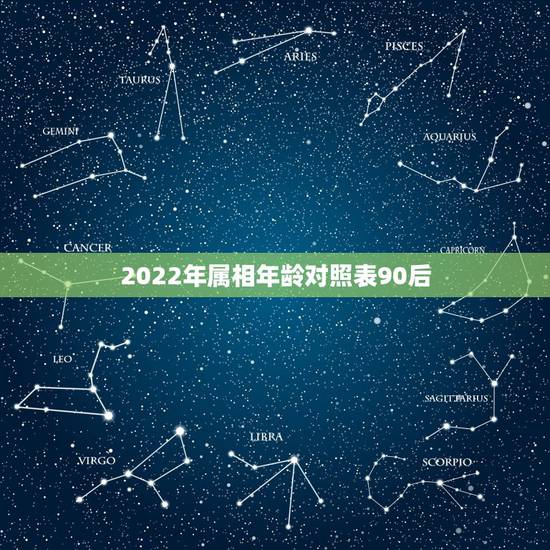 2022年属相年龄对照表90后,90后2022 年运势表 2022年属相年龄对照表90后,90后2022 年运势表