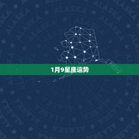 1月9星座运势,1990年1月初9的星座运势 1月9星座运势,1990年1月初9的星座运势