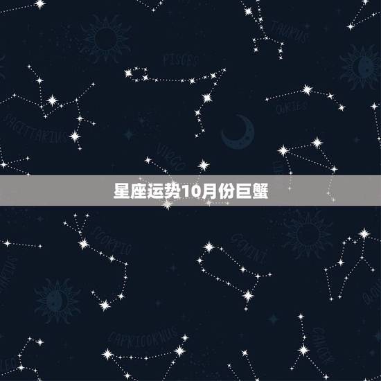 星座运势10月份巨蟹,本月巨蟹座的运程是什么样的? 星座运势10月份巨蟹,本月巨蟹座的运程是什么样的?