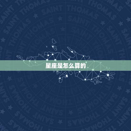 星座是怎么算的,请问星座是怎么算出来的? 星座是怎么算的,请问星座是怎么算出来的?