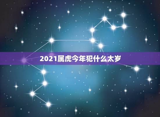 2021属虎今年犯什么太岁,2021犯太岁生肖属相 2021属虎今年犯什么太岁,2021犯太岁生肖属相