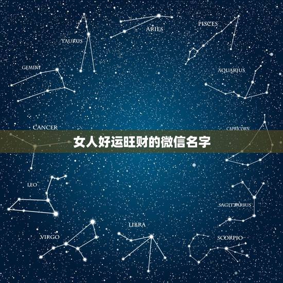 女人好运旺财的微信名字,女人用什么微信名旺财 女人好运旺财的微信名字,女人用什么微信名旺财
