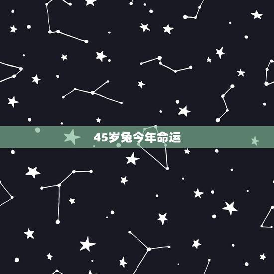 45岁兔今年命运,牛配兔一生的命运 45岁兔今年命运,牛配兔一生的命运