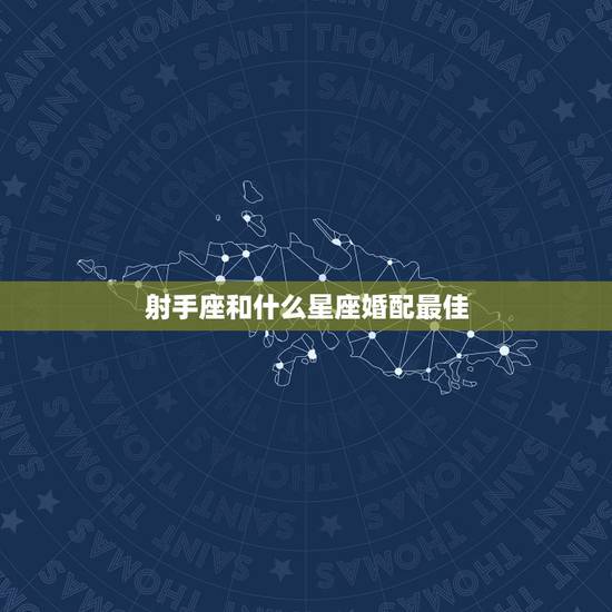 射手座和什么星座婚配最佳，射手座和什么座合适？