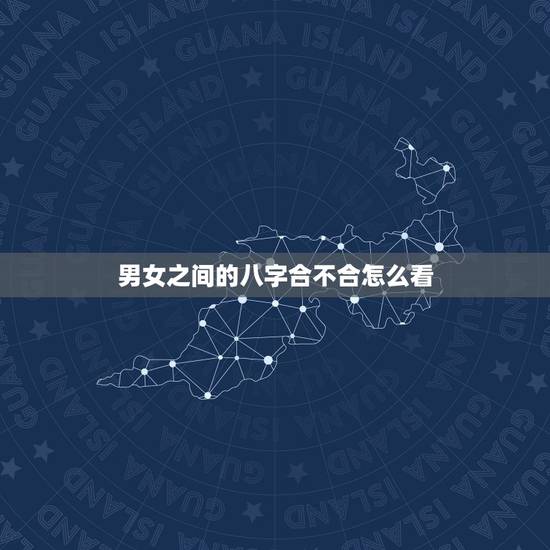 男女之间的八字合不合怎么看，如何看双方生辰八字合不合？不合的话如何化解