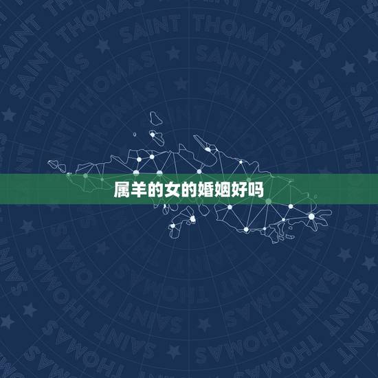 属羊的女的婚姻好吗,属羊女2022 年运势 属羊的女的婚姻好吗,属羊女2022 年运势