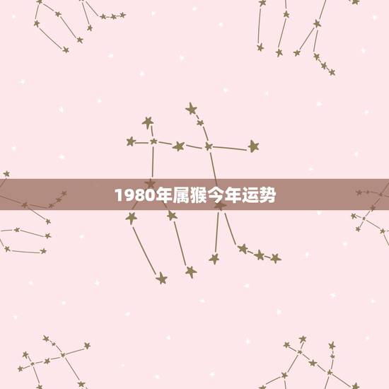 1980年属猴今年运势,1980年属猴女一生命运 1980年属猴今年运势,1980年属猴女一生命运