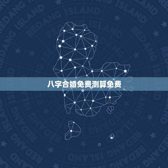 八字合婚免费测算免费,周易算命生辰八字合婚,免费测八字合婚的,免费八字 八字合婚免费测算免费,周易算命生辰八字合婚,免费测八字合婚的,免费八字
