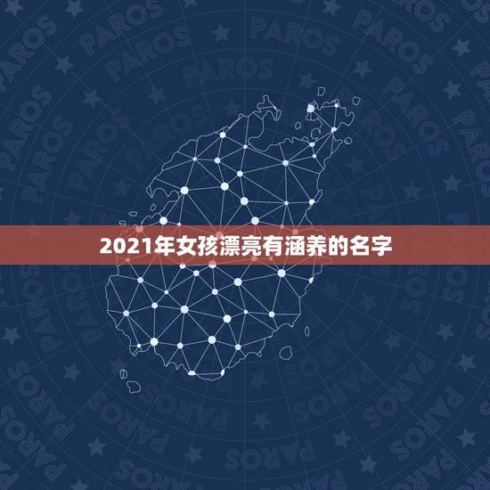 2021年女孩漂亮有涵养的名字，2021女孩新潮名字