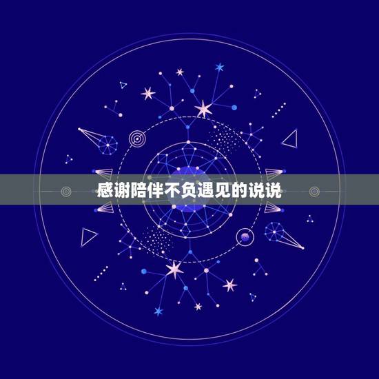 感谢陪伴不负遇见的说说,最简单的陪伴说说 感谢陪伴不负遇见的说说,最简单的陪伴说说