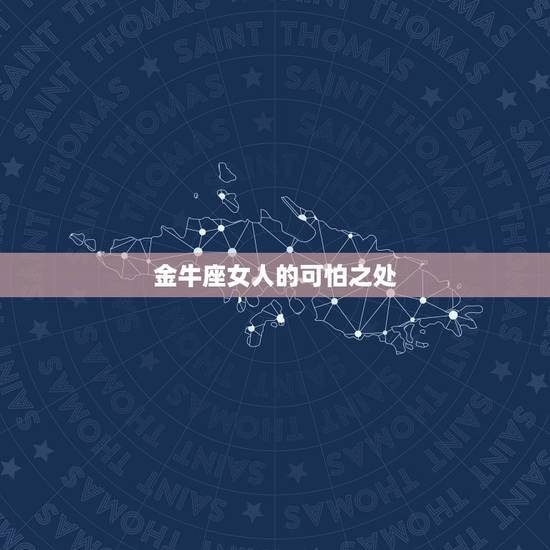 金牛座女人的可怕之处，金牛座的女人是不是狠可怕？