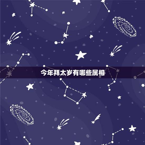 今年拜太岁有哪些属相，2021年拜太岁是哪几个生肖