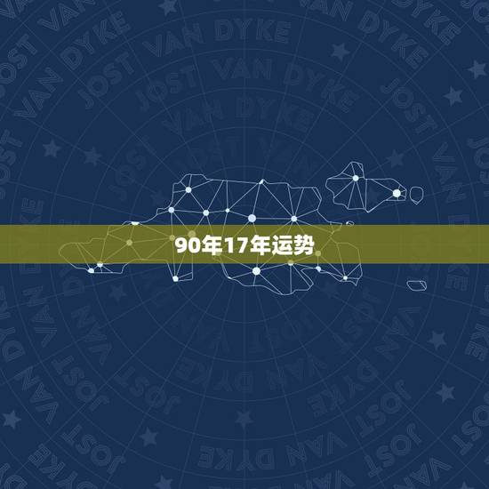 90年17年运势，1990年农历6月17生日在2017年运势如何