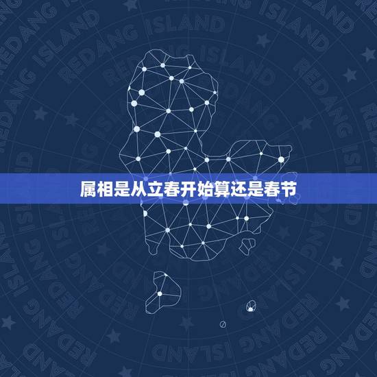 属相是从立春开始算还是春节，生辰八字属相是按每年的立春那天算起还是春节