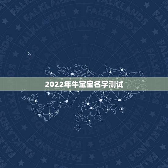 2022年牛宝宝名字测试,属牛宝宝起名 2022年牛宝宝名字测试,属牛宝宝起名