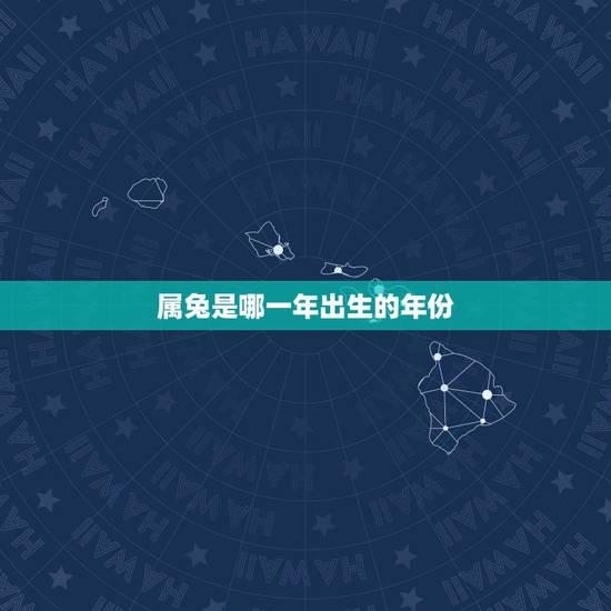 属兔是哪一年出生的年份,属兔的今年多大 属兔是哪一年出生的年份,属兔的今年多大