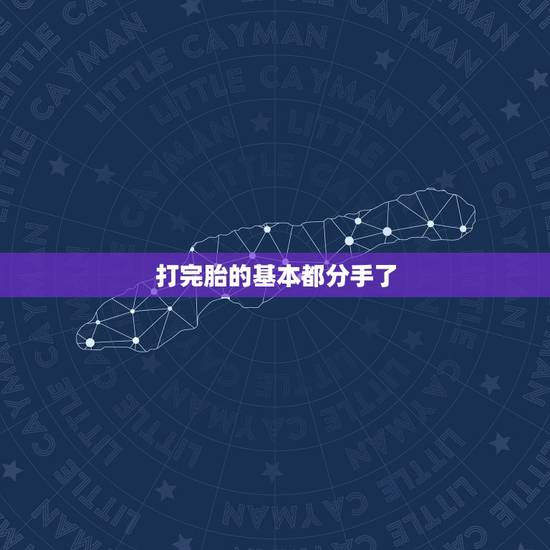 打完胎的基本都分手了,打完胎的基本都分手了 打完胎的基本都分手了,打完胎的基本都分手了