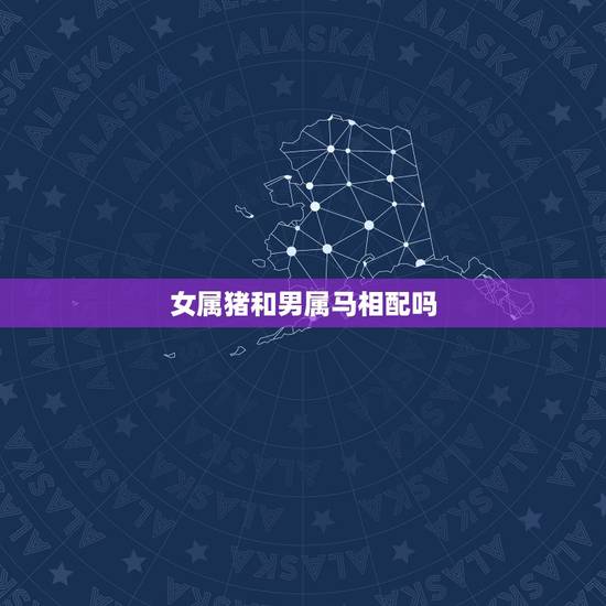 女属猪和男属马相配吗，属猪女和属马的婚姻相配吗