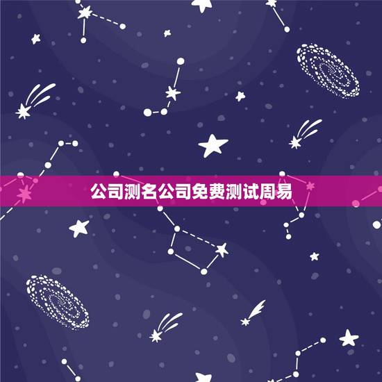 公司测名公司免费测试周易,周易公司取名测吉利 公司测名公司免费测试周易,周易公司取名测吉利