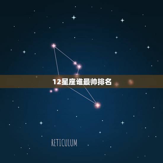 12星座谁最帅排名,十二星座中哪个男生最帅 12星座谁最帅排名,十二星座中哪个男生最帅