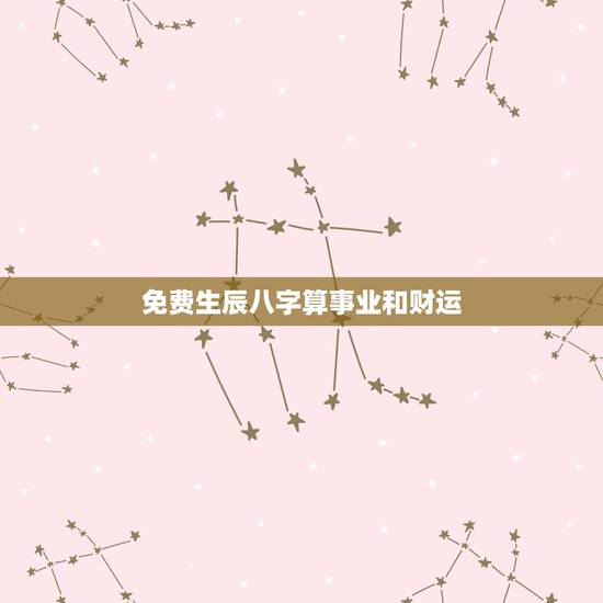 免费生辰八字算事业和财运 免费算事业运势 免费生辰八字算事业和财运 免费算事业运势