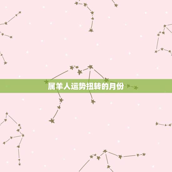 属羊人运势扭转的月份,属羊本月运势,1979年属羊人每月运势 属羊人运势扭转的月份,属羊本月运势,1979年属羊人每月运势