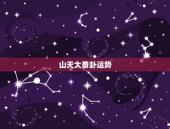 山天大畜卦运势,易经第二十六卦 大畜 山天大畜 艮上乾下 怎么解释 问 山天大畜卦运势,易经第二十六卦 大畜 山天大畜 艮上乾下 怎么解释 问