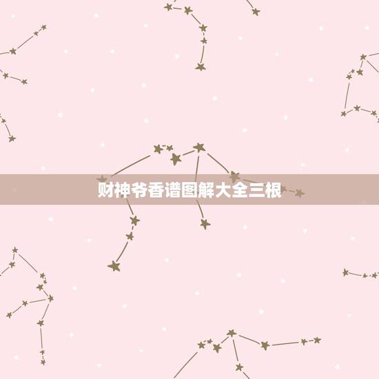 财神爷香谱图解大全三根,财神香谱图如何解释? 财神爷香谱图解大全三根,财神香谱图如何解释?