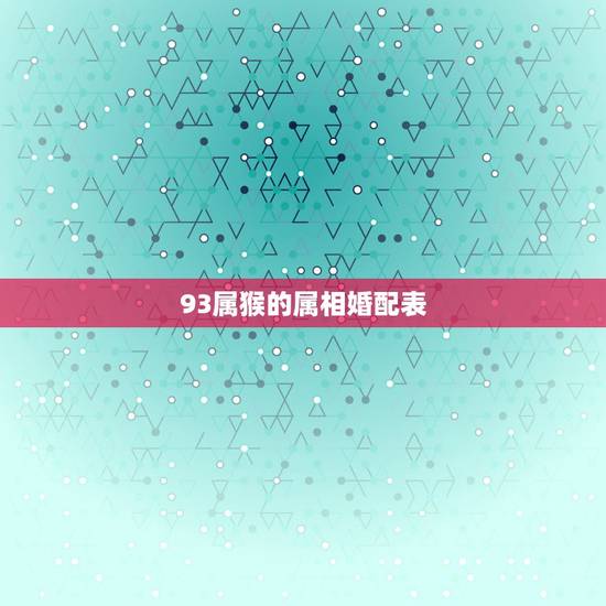 93属猴的属相婚配表,92年属猴男最佳婚配 93属猴的属相婚配表,92年属猴男最佳婚配