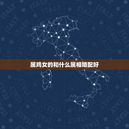 属鸡女的和什么属相婚配好,属鸡的找什么属相的好 属鸡女的和什么属相婚配好,属鸡的找什么属相的好
