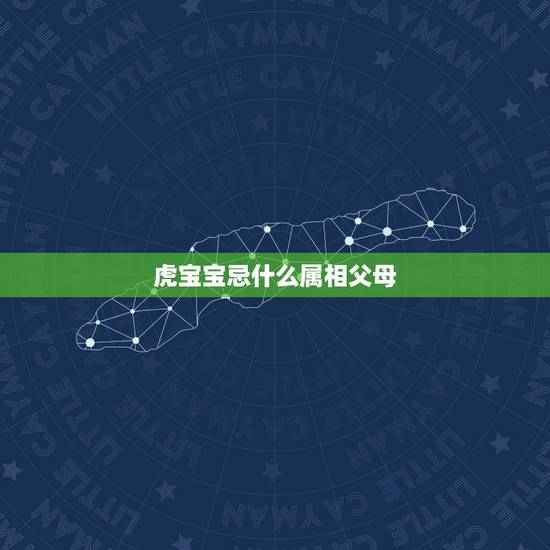虎宝宝忌什么属相父母,虎宝宝最忌哪个月生 虎宝宝忌什么属相父母,虎宝宝最忌哪个月生