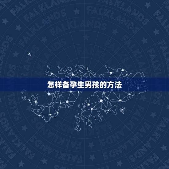 怎样备孕生男孩的方法,如何备孕可以提高生男孩几率 怎样备孕生男孩的方法,如何备孕可以提高生男孩几率