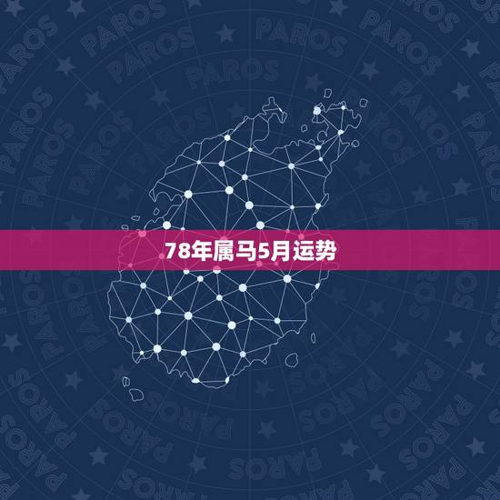 78年属马5月运势,1978年5月份的马是什么样的命运 78年属马5月运势,1978年5月份的马是什么样的命运