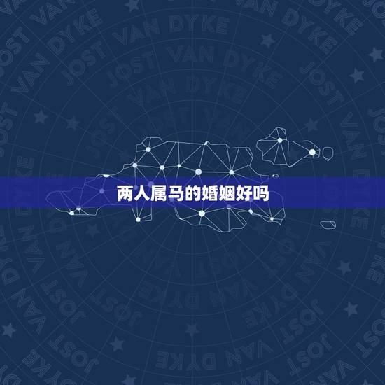 两人属马的婚姻好吗,夫妻俩人都是属马的好吗 两人属马的婚姻好吗,夫妻俩人都是属马的好吗