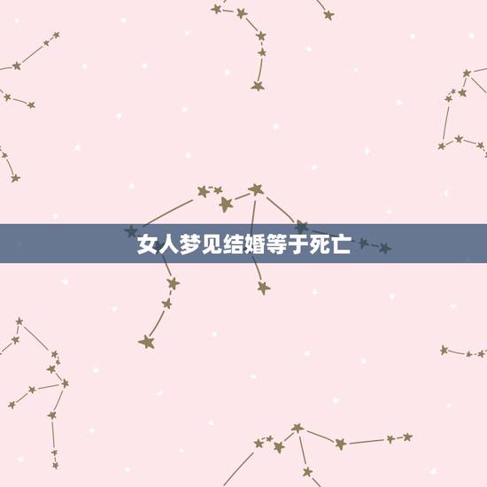 女人梦见结婚等于死亡,梦见结婚然后不幸死亡 女人梦见结婚等于死亡,梦见结婚然后不幸死亡