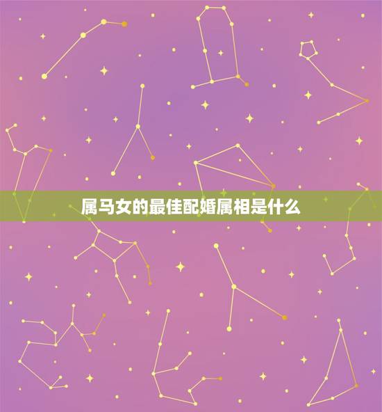 属马女的最佳配婚属相是什么，女，属马和什么属相最配？