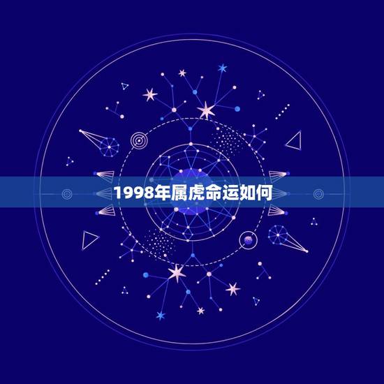 1998年属虎命运如何,1998年属虎的一生命运 1998年属虎命运如何,1998年属虎的一生命运
