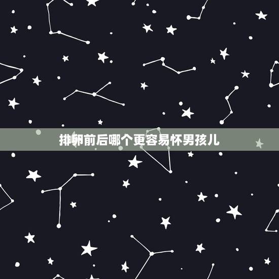 排卵前后哪个更容易怀男孩儿,强阳其实已经排完卵了 排卵前后哪个更容易怀男孩儿,强阳其实已经排完卵了