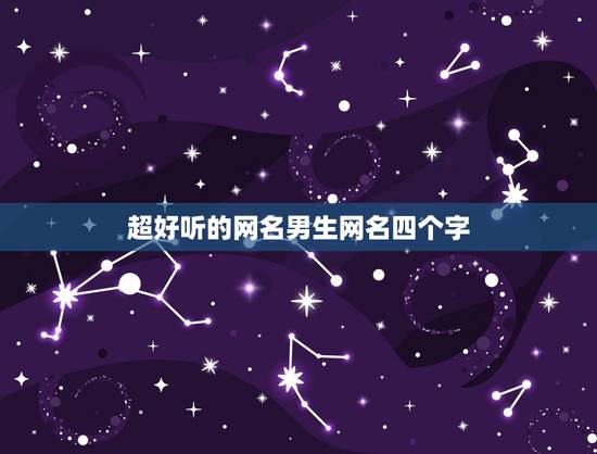 超好听的网名男生网名四个字,好听的网名男生4个字 超好听的网名男生网名四个字,好听的网名男生4个字