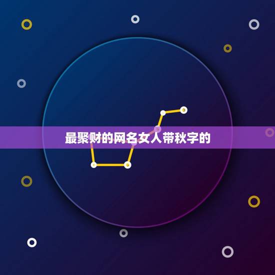 最聚财的网名女人带秋字的，改个什么网名好呢，两个字和三个字的，我以前是