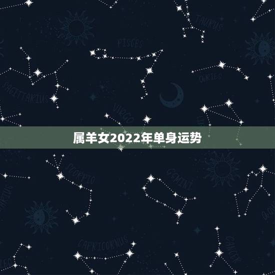 属羊女2022年单身运势，1979年2021年羊女运势