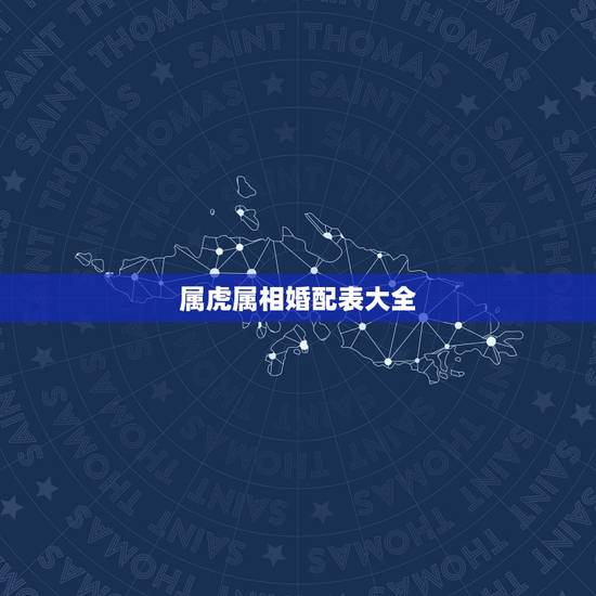 属虎属相婚配表大全,属虎的和什么属相最配,属虎的属相婚配表大全 属虎属相婚配表大全,属虎的和什么属相最配,属虎的属相婚配表大全