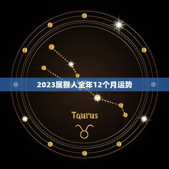 2023属猴人全年12个月运势，属猴2023年运势及运程
