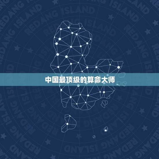 中国最顶级的算命大师,算命,中国最权威的周易大师是谁? 中国最顶级的算命大师,算命,中国最权威的周易大师是谁?