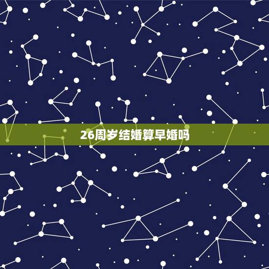 26周岁结婚算早婚吗，女性多少岁之前结婚算作是早婚呢