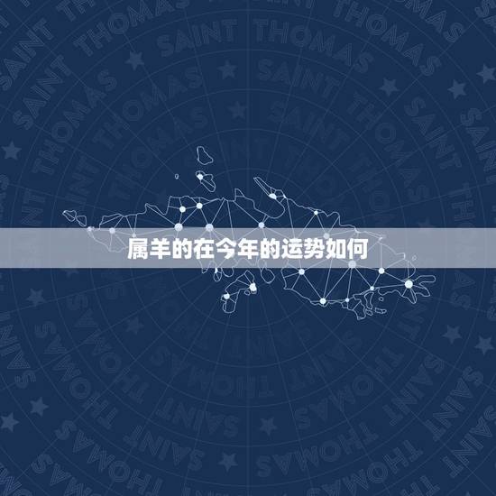 属羊的在今年的运势如何,一月羊守空房二月羊三月羊 属羊的在今年的运势如何,一月羊守空房二月羊三月羊