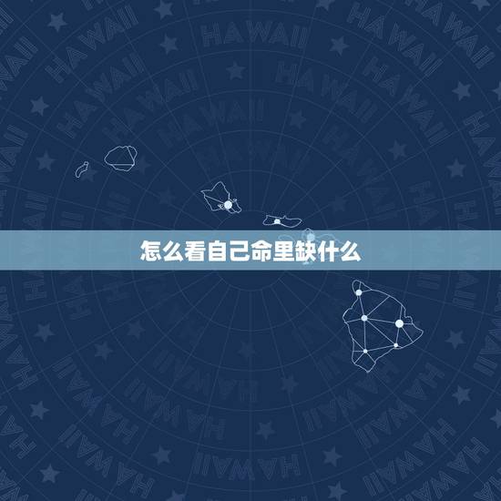 怎么看自己命里缺什么,怎么知道自己命里缺什么 怎么看自己命里缺什么,怎么知道自己命里缺什么