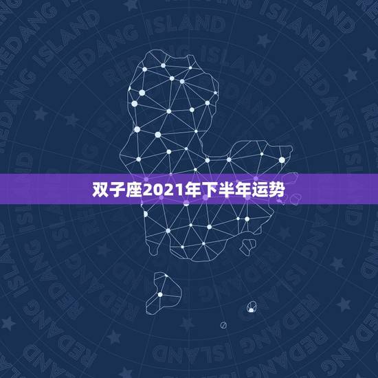 双子座2021年下半年运势,双子座2021年运势 双子座2021年下半年运势,双子座2021年运势