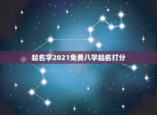 起名字2021免费八字起名打分，按生辰八字免费起名